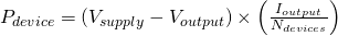 P_{device} = (V_{supply}-V_{output}) \times \left (\frac{I_{output}}{N_{devices}} \right )