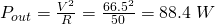 P_{out}=\frac{V^2}{R} = \frac{66.5^2}{50} = 88.4 \; W