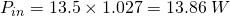 P_{in}= 13.5 \times 1.027 = 13.86 \; W