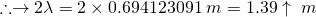 \therefore \rightarrow 2 \lambda = 2 \times 0.694123091\;m = 1.39\uparrow\;m